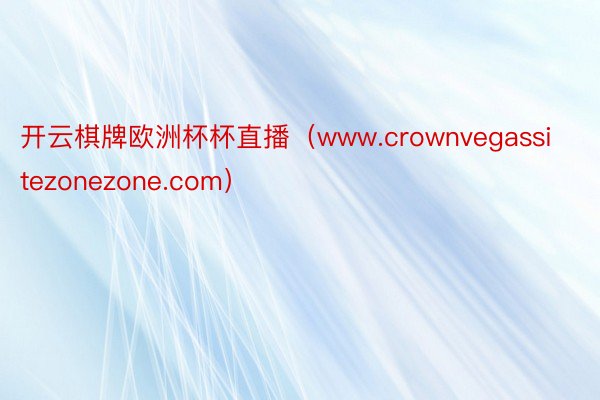 开云棋牌欧洲杯杯直播（www.crownvegassitezonezone.com）