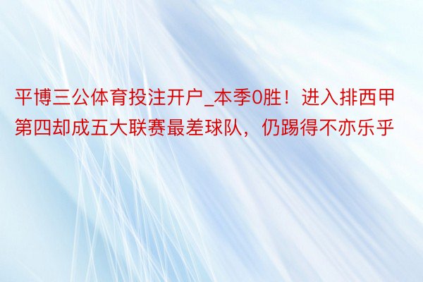 平博三公体育投注开户_本季0胜！进入排西甲第四却成五大联赛最差球队，仍踢得不亦乐乎