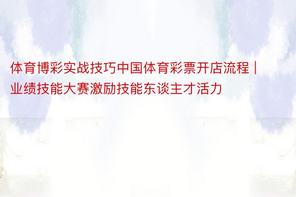 体育博彩实战技巧中国体育彩票开店流程 | 业绩技能大赛激励技能东谈主才活力