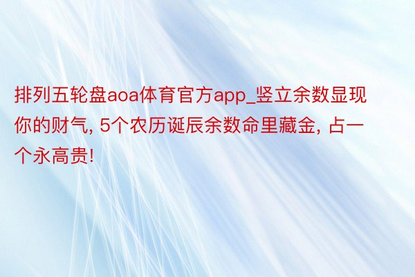 排列五轮盘aoa体育官方app_竖立余数显现你的财气, 5个农历诞辰余数命里藏金, 占一个永高贵!