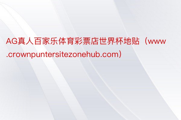 AG真人百家乐体育彩票店世界杯地贴（www.crownpuntersitezonehub.com）