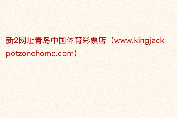 新2网址青岛中国体育彩票店（www.kingjackpotzonehome.com）