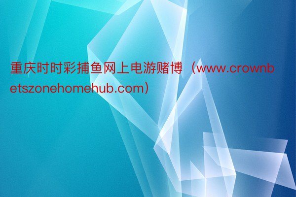 重庆时时彩捕鱼网上电游赌博（www.crownbetszonehomehub.com）