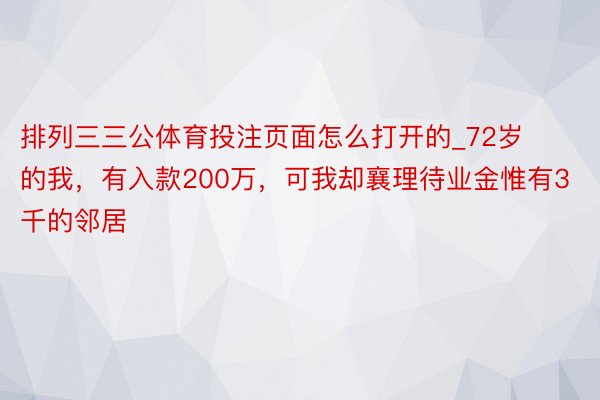 排列三三公体育投注页面怎么打开的_72岁的我，有入款200万，可我却襄理待业金惟有3千的邻居