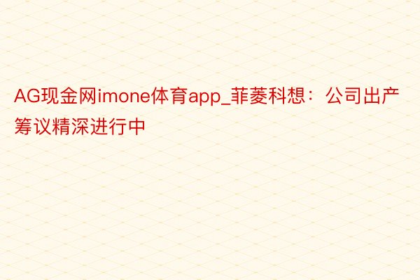 AG现金网imone体育app_菲菱科想：公司出产筹议精深进行中