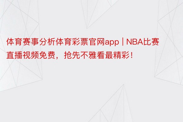 体育赛事分析体育彩票官网app | NBA比赛直播视频免费，抢先不雅看最精彩！