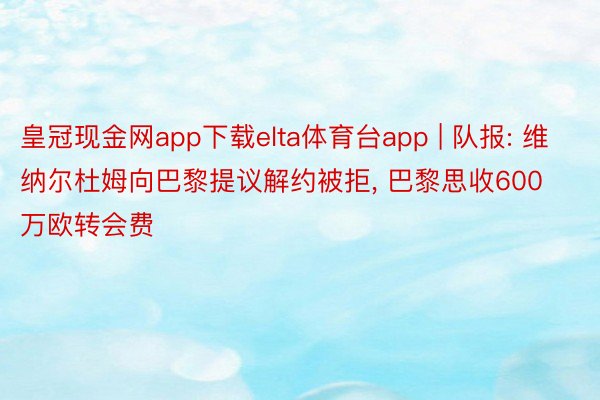 皇冠现金网app下载elta体育台app | 队报: 维纳尔杜姆向巴黎提议解约被拒, 巴黎思收600万欧转会费