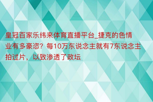 皇冠百家乐纬来体育直播平台_捷克的色情业有多豪恣？每10万东说念主就有7东说念主拍过片，以致渗透了政坛