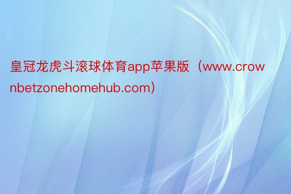 皇冠龙虎斗滚球体育app苹果版（www.crownbetzonehomehub.com）