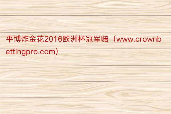 平博炸金花2016欧洲杯冠军赔（www.crownbettingpro.com）