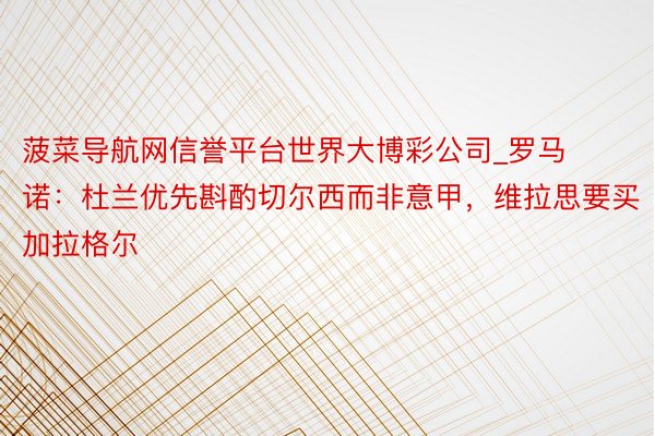 菠菜导航网信誉平台世界大博彩公司_罗马诺：杜兰优先斟酌切尔西而非意甲，维拉思要买加拉格尔