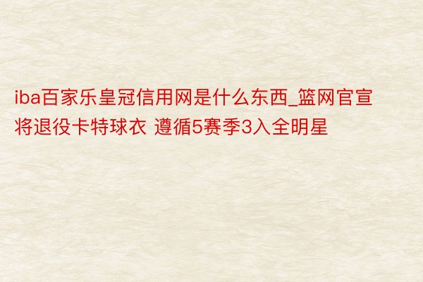 iba百家乐皇冠信用网是什么东西_篮网官宣将退役卡特球衣 遵循5赛季3入全明星