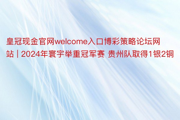 皇冠现金官网welcome入口博彩策略论坛网站 | 2024年寰宇举重冠军赛 贵州队取得1银2铜