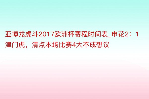 亚博龙虎斗2017欧洲杯赛程时间表_申花2：1津门虎，清点本场比赛4大不成想议