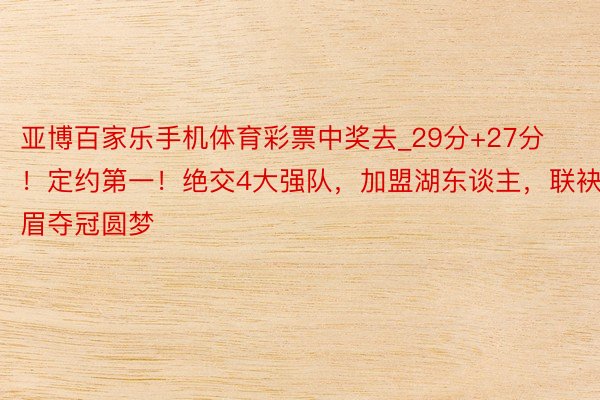 亚博百家乐手机体育彩票中奖去_29分+27分！定约第一！绝交4大强队，加盟湖东谈主，联袂詹眉夺冠圆梦