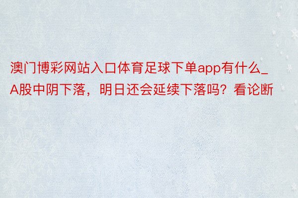 澳门博彩网站入口体育足球下单app有什么_A股中阴下落，明日