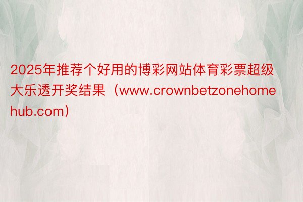 2025年推荐个好用的博彩网站体育彩票超级大乐透开奖结果（www.crownbetzonehomehub.com）