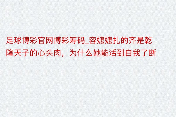 足球博彩官网博彩筹码_容嬷嬷扎的齐是乾隆天子的心头肉，为什么